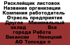 Расклейщик листовок › Название организации ­ Компания-работодатель › Отрасль предприятия ­ Другое › Минимальный оклад ­ 12 000 - Все города Работа » Вакансии   . Ненецкий АО,Топседа п.